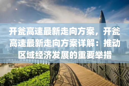 开瓮高速最新走向方案，开瓮高速最新走向方案详解：推动区域经济发展的重要举措