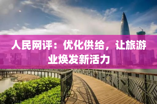 人民网评：优化供给，让旅游业焕发新活力