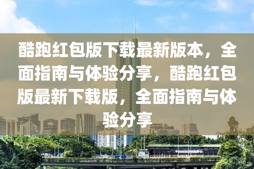 酷跑红包版下载最新版本，全面指南与体验分享，酷跑红包版最新下载版，全面指南与体验分享