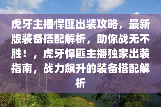 虎牙主播悍匪出装攻略，最新版装备搭配解析，助你战无不胜！，虎牙悍匪主播独家出装指南，战力飙升的装备搭配解析