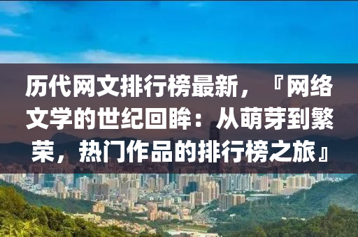 历代网文排行榜最新，『网络文学的世纪回眸：从萌芽到繁荣，热门作品的排行榜之旅』