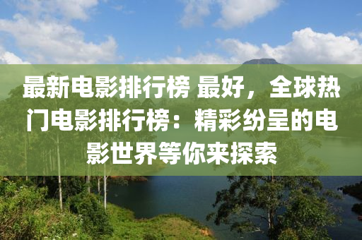 最新电影排行榜 最好，全球热门电影排行榜：精彩纷呈的电影世界等你来探索