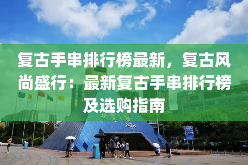 复古手串排行榜最新，复古风尚盛行：最新复古手串排行榜及选购指南