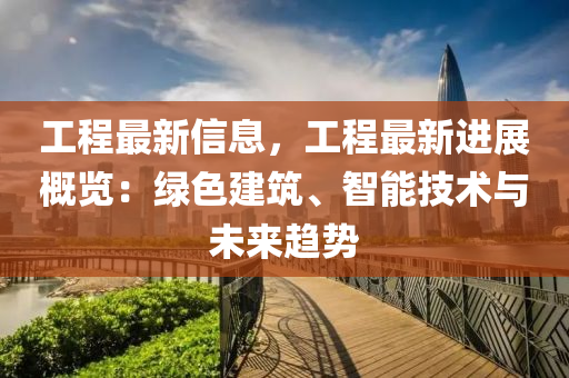 工程最新信息，工程最新进展概览：绿色建筑、智能技术与未来趋势