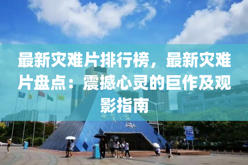 最新灾难片排行榜，最新灾难片盘点：震撼心灵的巨作及观影指南