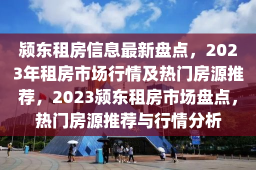 颍东租房信息最新盘点，2023年租房市场行情及热门房源推荐，2023颍东租房市场盘点，热门房源推荐与行情分析