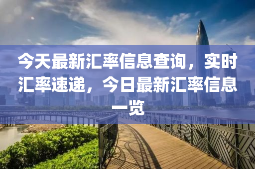 今天最新汇率信息查询，实时汇率速递，今日最新汇率信息一览