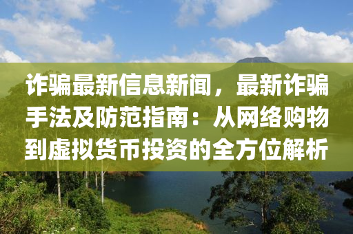 诈骗最新信息新闻，最新诈骗手法及防范指南：从网络购物到虚拟货币投资的全方位解析