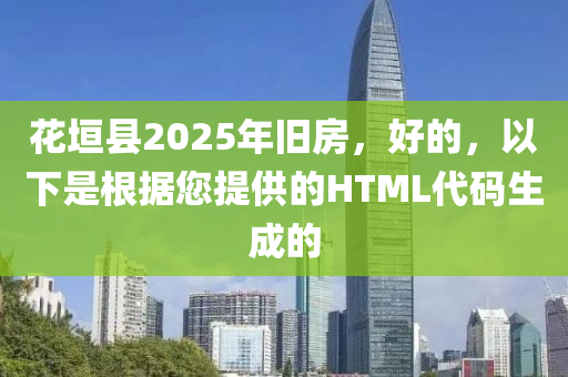 花垣县2025年旧房，好的，以下是根据您提供的HTML代码生成的