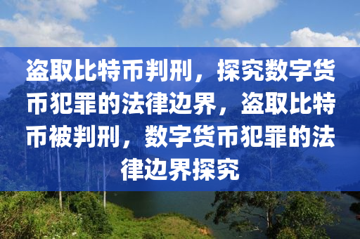 盗取比特币判刑，探究数字货币犯罪的法律边界，盗取比特币被判刑，数字货币犯罪的法律边界探究