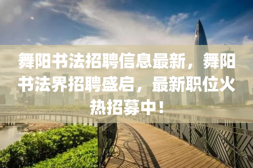 舞阳书法招聘信息最新，舞阳书法界招聘盛启，最新职位火热招募中！