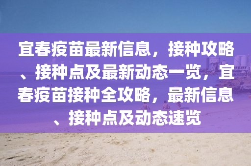 宜春疫苗最新信息，接种攻略、接种点及最新动态一览，宜春疫苗接种全攻略，最新信息、接种点及动态速览