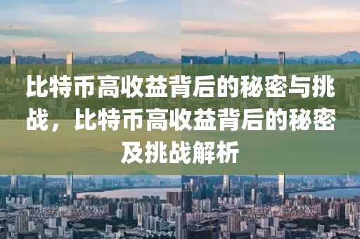 比特币高收益背后的秘密与挑战，比特币高收益背后的秘密及挑战解析