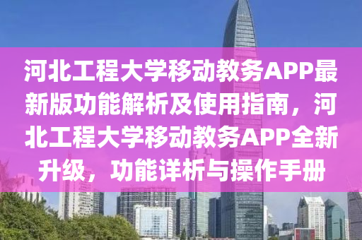 河北工程大学移动教务APP最新版功能解析及使用指南，河北工程大学移动教务APP全新升级，功能详析与操作手册