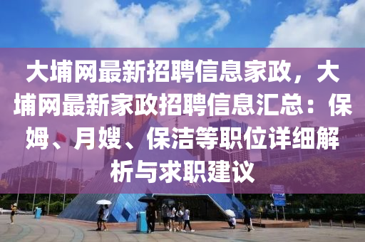 大埔网最新招聘信息家政，大埔网最新家政招聘信息汇总：保姆、月嫂、保洁等职位详细解析与求职建议