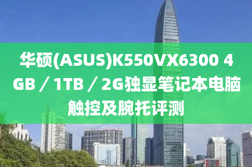 华硕(ASUS)K550VX6300 4GB／1TB／2G独显笔记本电脑触控及腕托评测