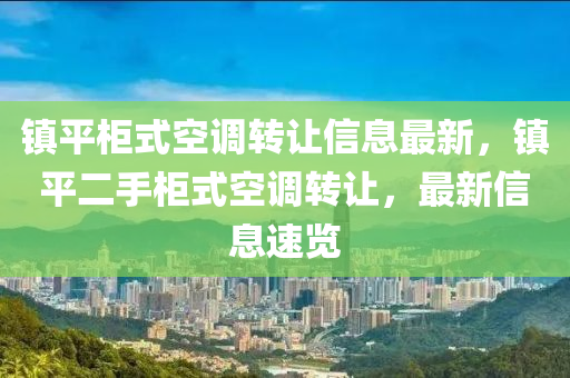 镇平柜式空调转让信息最新，镇平二手柜式空调转让，最新信息速览