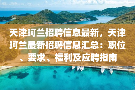 天津珂兰招聘信息最新，天津珂兰最新招聘信息汇总：职位、要求、福利及应聘指南