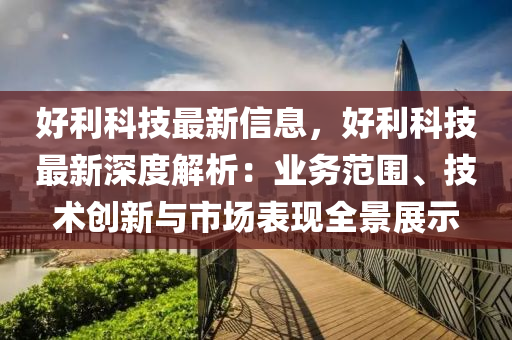 好利科技最新信息，好利科技最新深度解析：业务范围、技术创新与市场表现全景展示