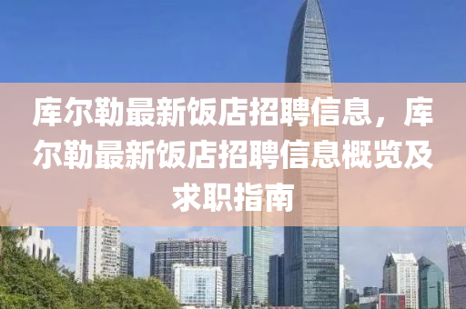 库尔勒最新饭店招聘信息，库尔勒最新饭店招聘信息概览及求职指南