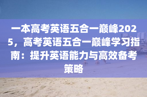 一本高考英语五合一巅峰2025，高考英语五合一巅峰学习指南：提升英语能力与高效备考策略