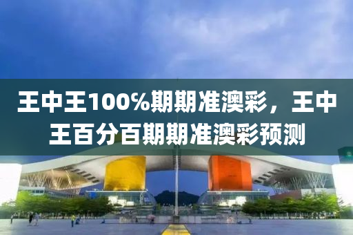 王中王100℅期期准澳彩，王中王百分百期期准澳彩预测