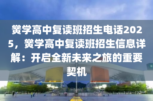 黉学高中复读班招生电话2025，黉学高中复读班招生信息详解：开启全新未来之旅的重要契机