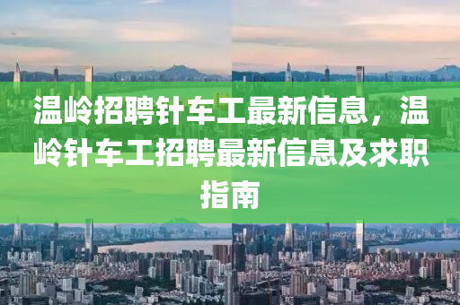 温岭招聘针车工最新信息，温岭针车工招聘最新信息及求职指南