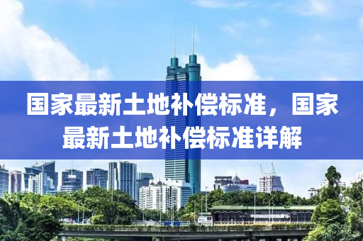 国家最新土地补偿标准，国家最新土地补偿标准详解