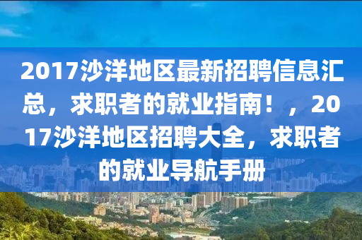 2017沙洋地区最新招聘信息汇总，求职者的就业指南！，2017沙洋地区招聘大全，求职者的就业导航手册