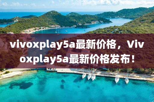 vivoxplay5a最新价格，Vivoxplay5a最新价格发布！