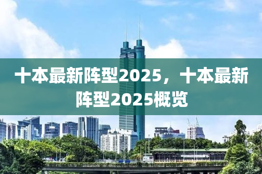 十本最新阵型2025，十本最新阵型2025概览