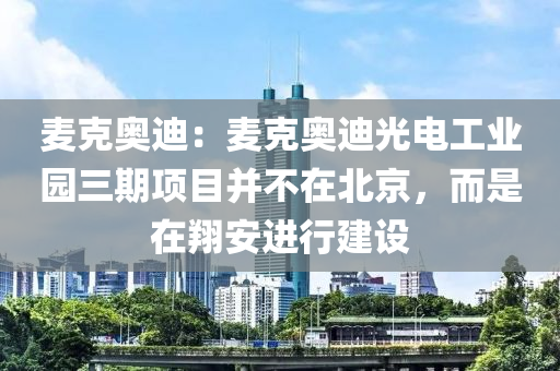 麦克奥迪：麦克奥迪光电工业园三期项目并不在北京，而是在翔安进行建设