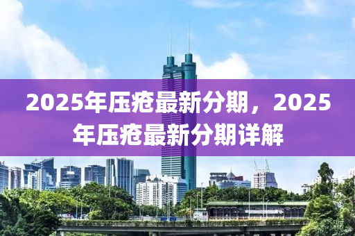 2025年压疮最新分期，2025年压疮最新分期详解