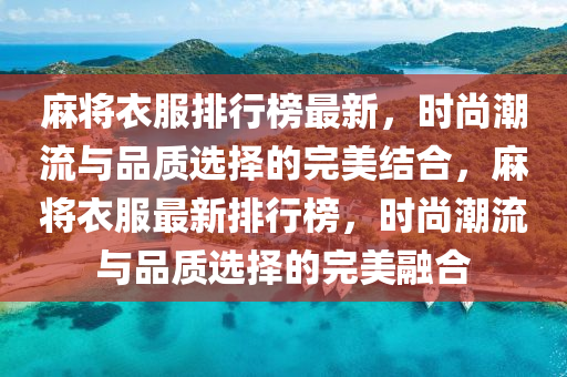 麻将衣服排行榜最新，时尚潮流与品质选择的完美结合，麻将衣服最新排行榜，时尚潮流与品质选择的完美融合