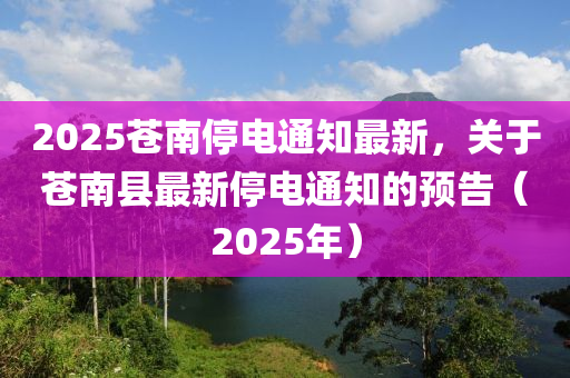 2025苍南停电通知最新，关于苍南县最新停电通知的预告（2025年）