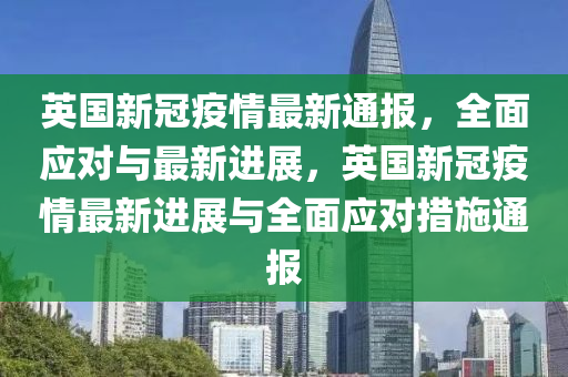 英国新冠疫情最新通报，全面应对与最新进展，英国新冠疫情最新进展与全面应对措施通报