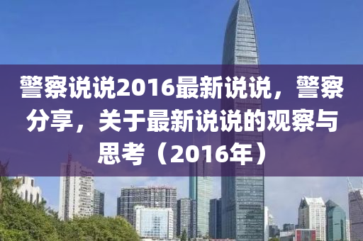 警察说说2016最新说说，警察分享，关于最新说说的观察与思考（2016年）