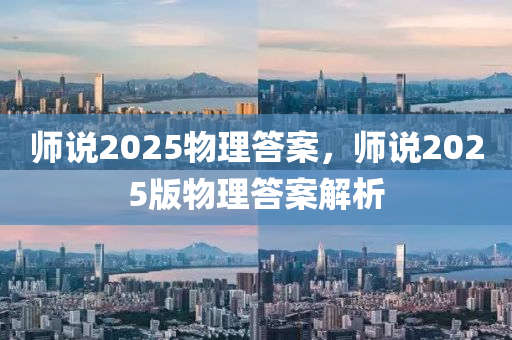 师说2025物理答案，师说2025版物理答案解析