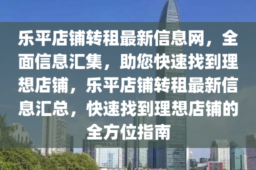 乐平店铺转租最新信息网，全面信息汇集，助您快速找到理想店铺，乐平店铺转租最新信息汇总，快速找到理想店铺的全方位指南