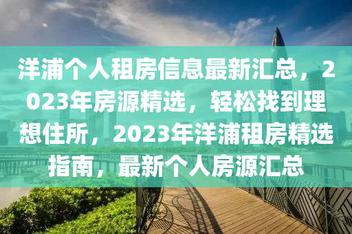 洋浦个人租房信息最新汇总，2023年房源精选，轻松找到理想住所，2023年洋浦租房精选指南，最新个人房源汇总