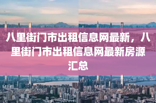 八里街门市出租信息网最新，八里街门市出租信息网最新房源汇总