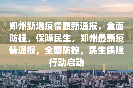 郑州新增疫情最新通报，全面防控，保障民生，郑州最新疫情通报，全面防控，民生保障行动启动