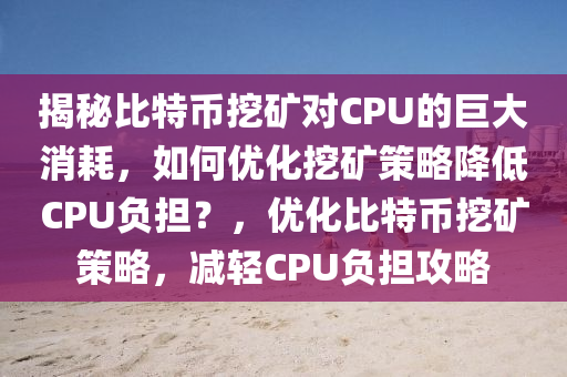 揭秘比特币挖矿对CPU的巨大消耗，如何优化挖矿策略降低CPU负担？，优化比特币挖矿策略，减轻CPU负担攻略