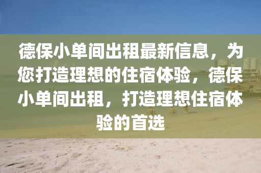 德保小单间出租最新信息，为您打造理想的住宿体验，德保小单间出租，打造理想住宿体验的首选