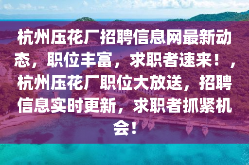 杭州压花厂招聘信息网最新动态，职位丰富，求职者速来！，杭州压花厂职位大放送，招聘信息实时更新，求职者抓紧机会！