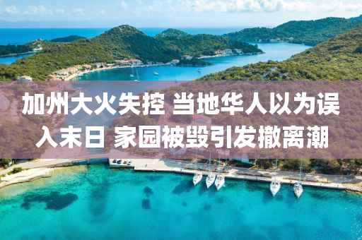 加州大火失控 当地华人以为误入末日 家园被毁引发撤离潮