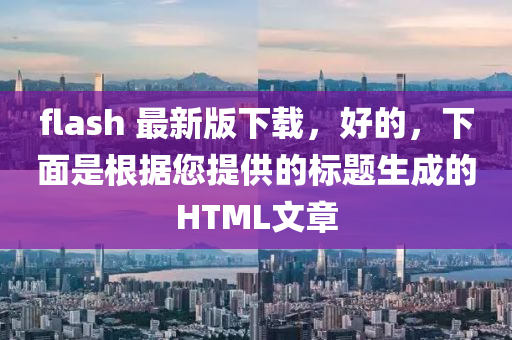 flash 最新版下载，好的，下面是根据您提供的标题生成的HTML文章