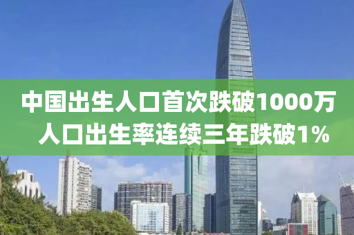 中国出生人口首次跌破1000万  人口出生率连续三年跌破1%