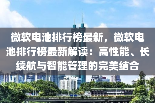 微软电池排行榜最新，微软电池排行榜最新解读：高性能、长续航与智能管理的完美结合